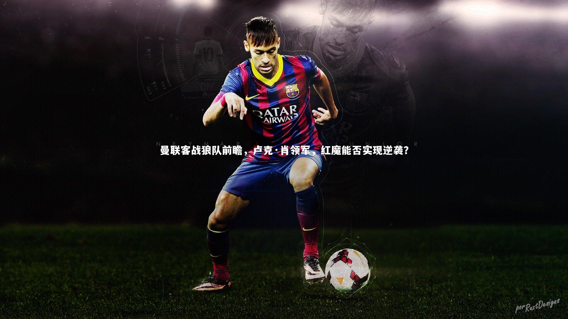 28圈中国：曼联客战狼队前瞻，卢克·肖领军，红魔能否实现逆袭？
