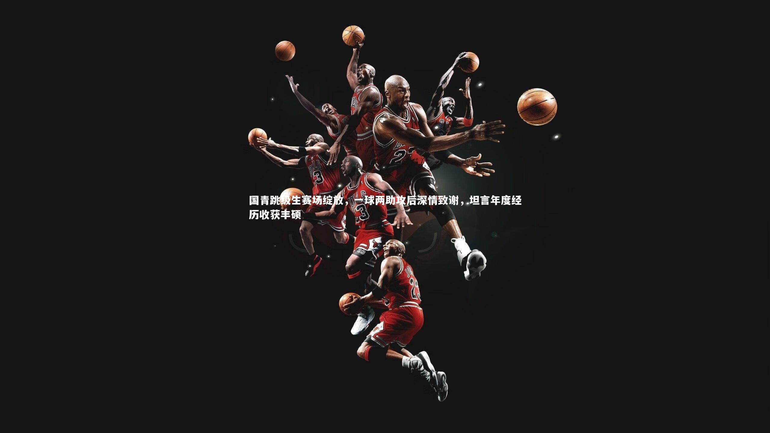 28圈足球_国青跳级生赛场绽放，一球两助攻后深情致谢，坦言年度经历收获丰硕