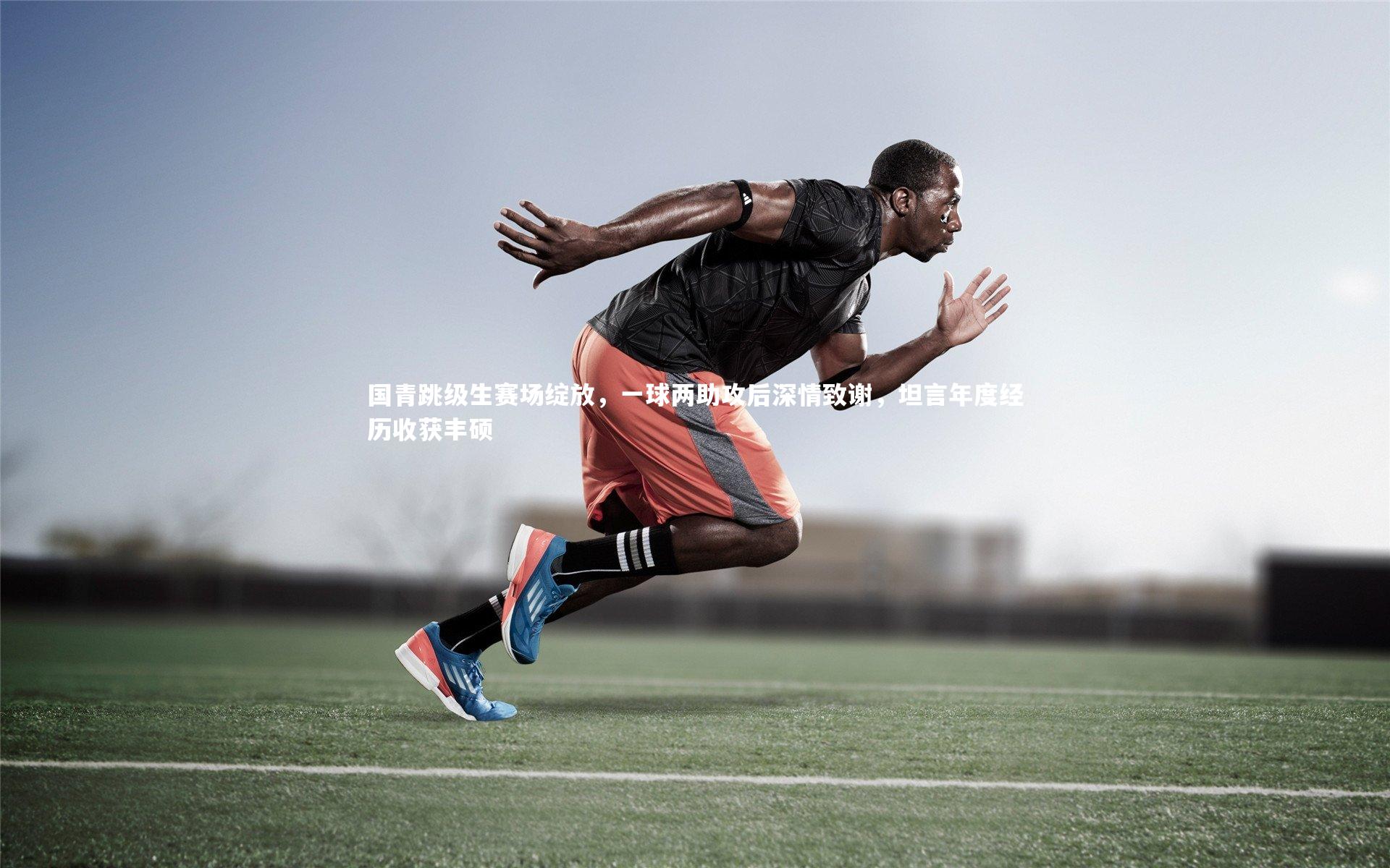 国青跳级生赛场绽放，一球两助攻后深情致谢，坦言年度经历收获丰硕