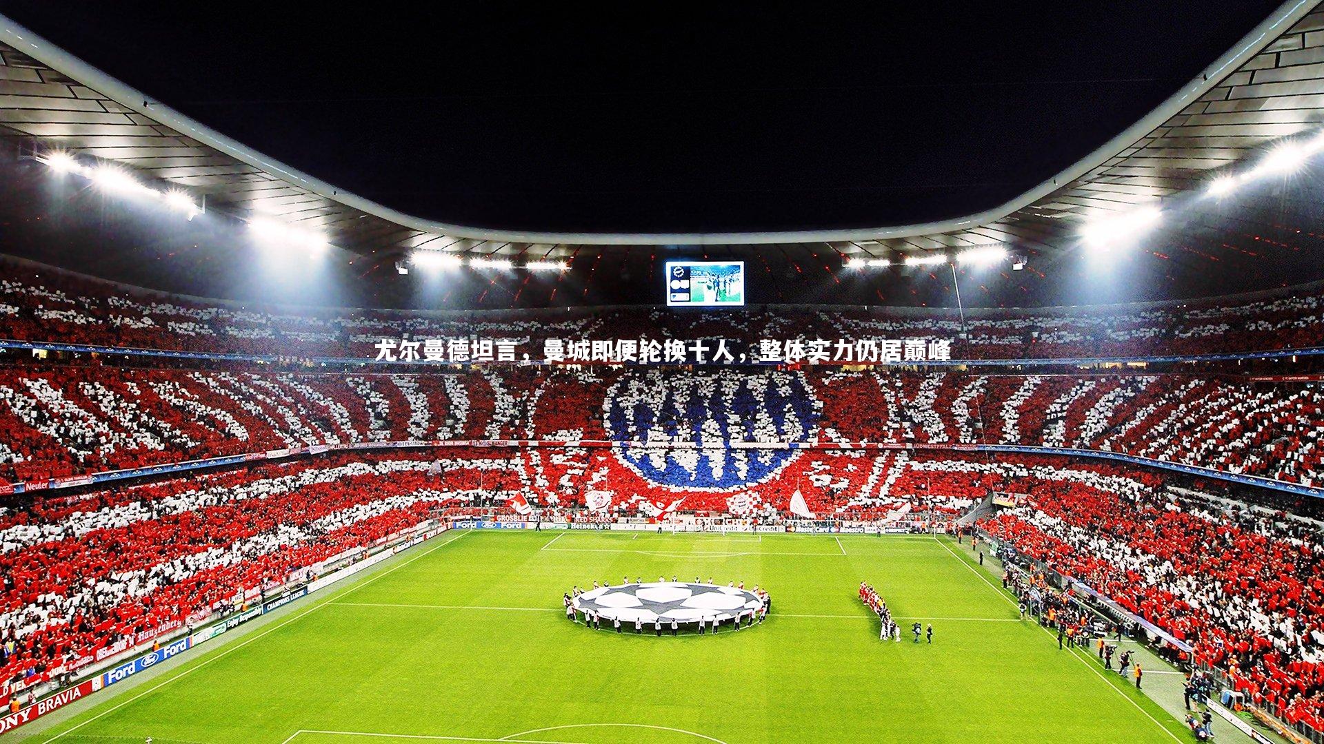 尤尔曼德坦言，曼城即便轮换十人，整体实力仍居巅峰