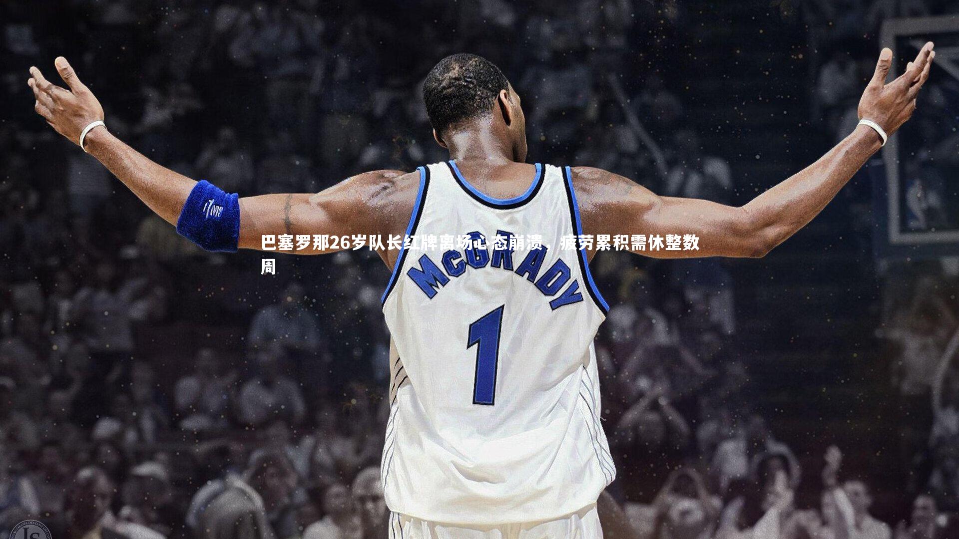 28圈足球_巴塞罗那26岁队长红牌离场心态崩溃，疲劳累积需休整数周