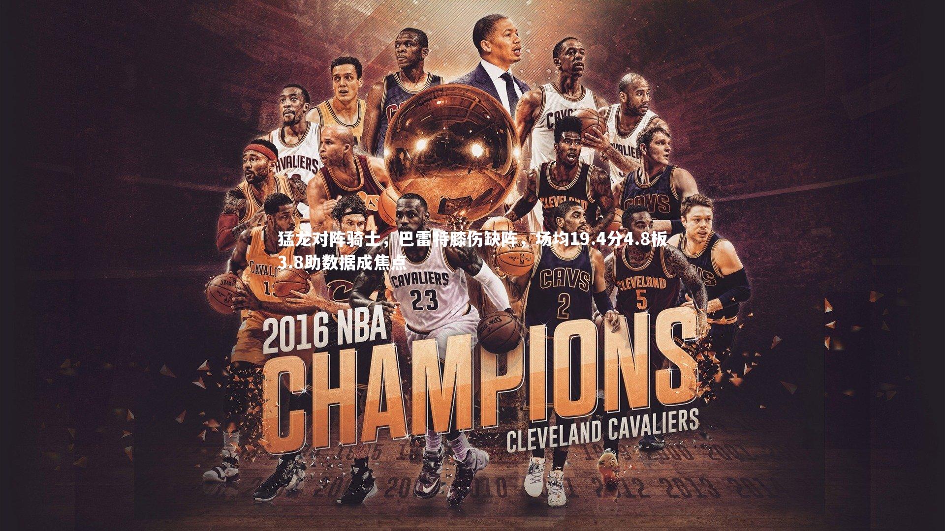 猛龙对阵骑士，巴雷特膝伤缺阵，场均19.4分4.8板3.8助数据成焦点