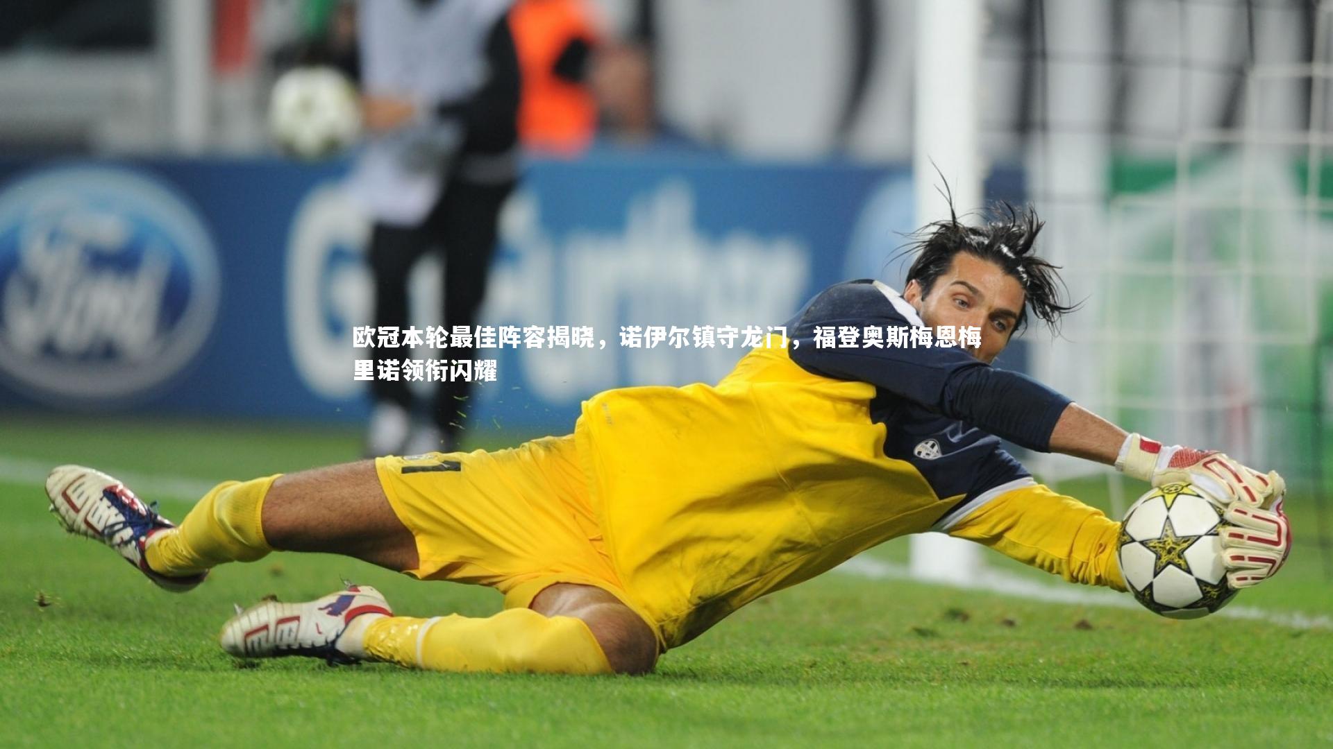 欧冠本轮最佳阵容揭晓，诺伊尔镇守龙门，福登奥斯梅恩梅里诺领衔闪耀